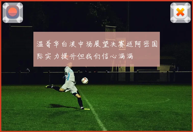 温哥华白浪中场展望决赛迈阿密国际实力提升但我们信心满满