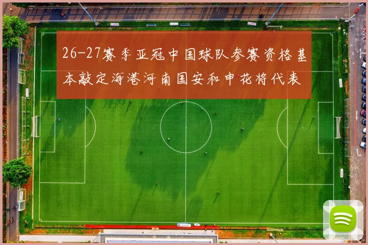 26-27赛季亚冠中国球队参赛资格基本敲定海港河南国安和申花将代表中国出战