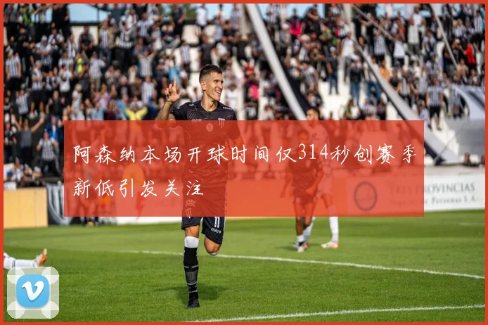 阿森纳本场开球时间仅314秒创赛季新低引发关注