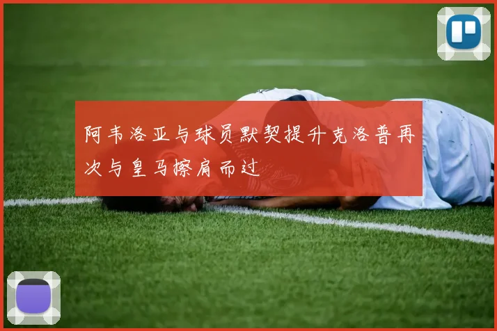 阿韦洛亚与球员默契提升克洛普再次与皇马擦肩而过
