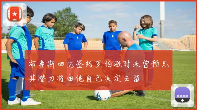 布鲁斯回忆签约罗伯逊时未曾预见其潜力将由他自己决定去留