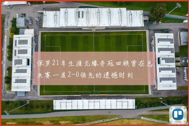保罗21年生涯无缘夺冠回顾曾在总决赛一度2-0领先的遗憾时刻