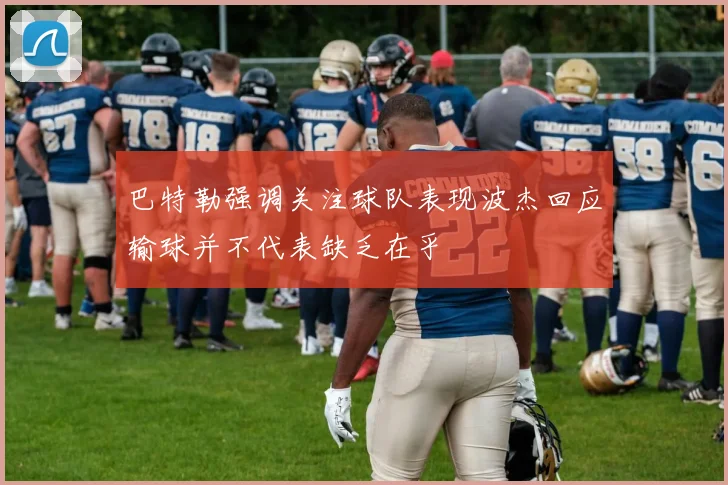 巴特勒强调关注球队表现波杰回应输球并不代表缺乏在乎
