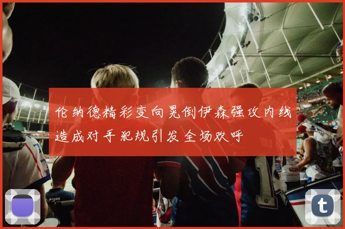 伦纳德精彩变向晃倒伊森强攻内线造成对手犯规引发全场欢呼