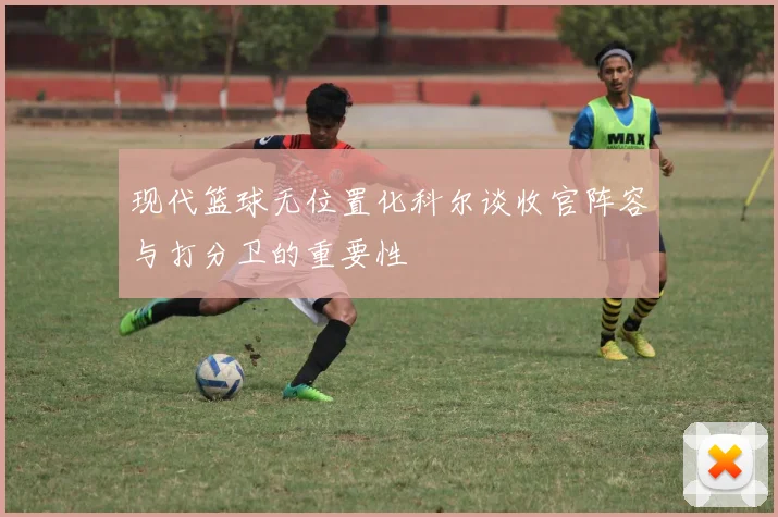 现代篮球无位置化科尔谈收官阵容与打分卫的重要性