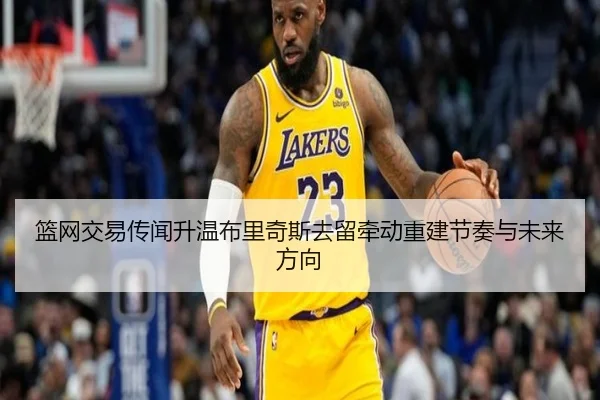 篮网交易传闻升温布里奇斯去留牵动重建节奏与未来方向 | kaiyun